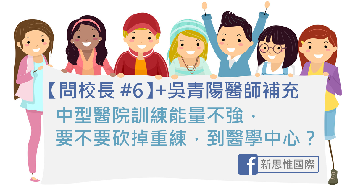 【問校長 #6】中型醫院訓練能量不強，要不要砍掉重練，到醫學中心？+ 吳青陽醫師補充