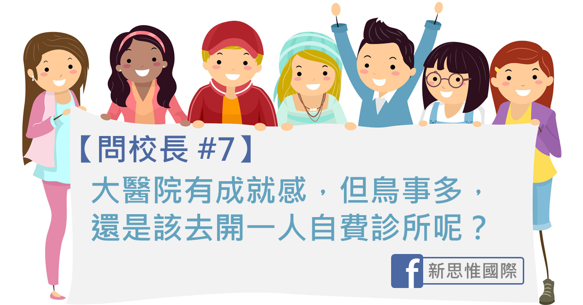 【問校長 #7】大醫院有成就感，但鳥事多，還是該去開一人自費診所呢？